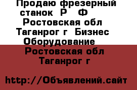 Продаю фрезерный станок 6Р13-Ф3-37. - Ростовская обл., Таганрог г. Бизнес » Оборудование   . Ростовская обл.,Таганрог г.